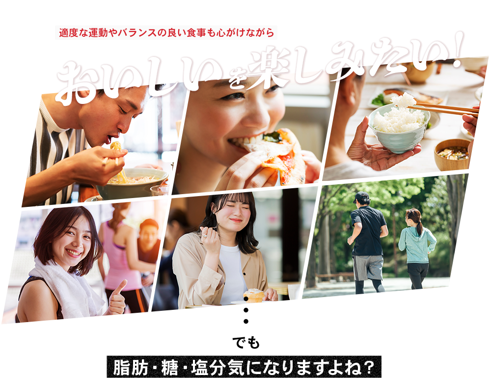 おいしいを楽しみたい。でも脂肪・糖・塩分気になりますよね?
