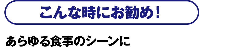 こんな時にお勧め！あらゆる食事のシーンに