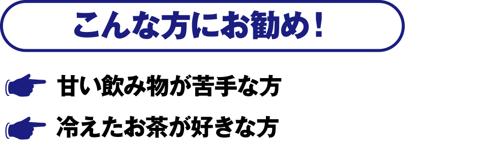 こんな方にお勧め！・甘い飲み物が苦手な方・冷えたお茶が好きな方