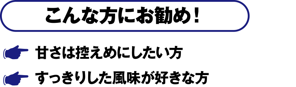 こんな方にお勧め！・甘さは控えめにしたい方・すっきりした風味が好きな方