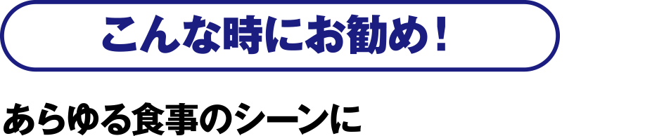 こんな時にお勧め！あらゆる食事のシーンに