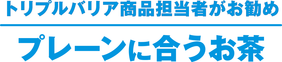 トリプルバリア商品担当者がお勧め プレーンに合うお茶