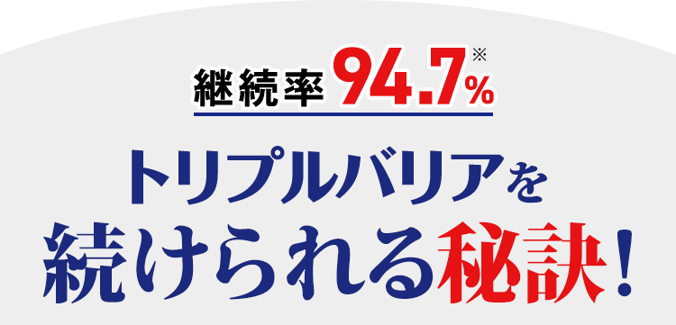 継続率94.7%　食べる前に飲むトリプルバリアの続けられる秘訣！