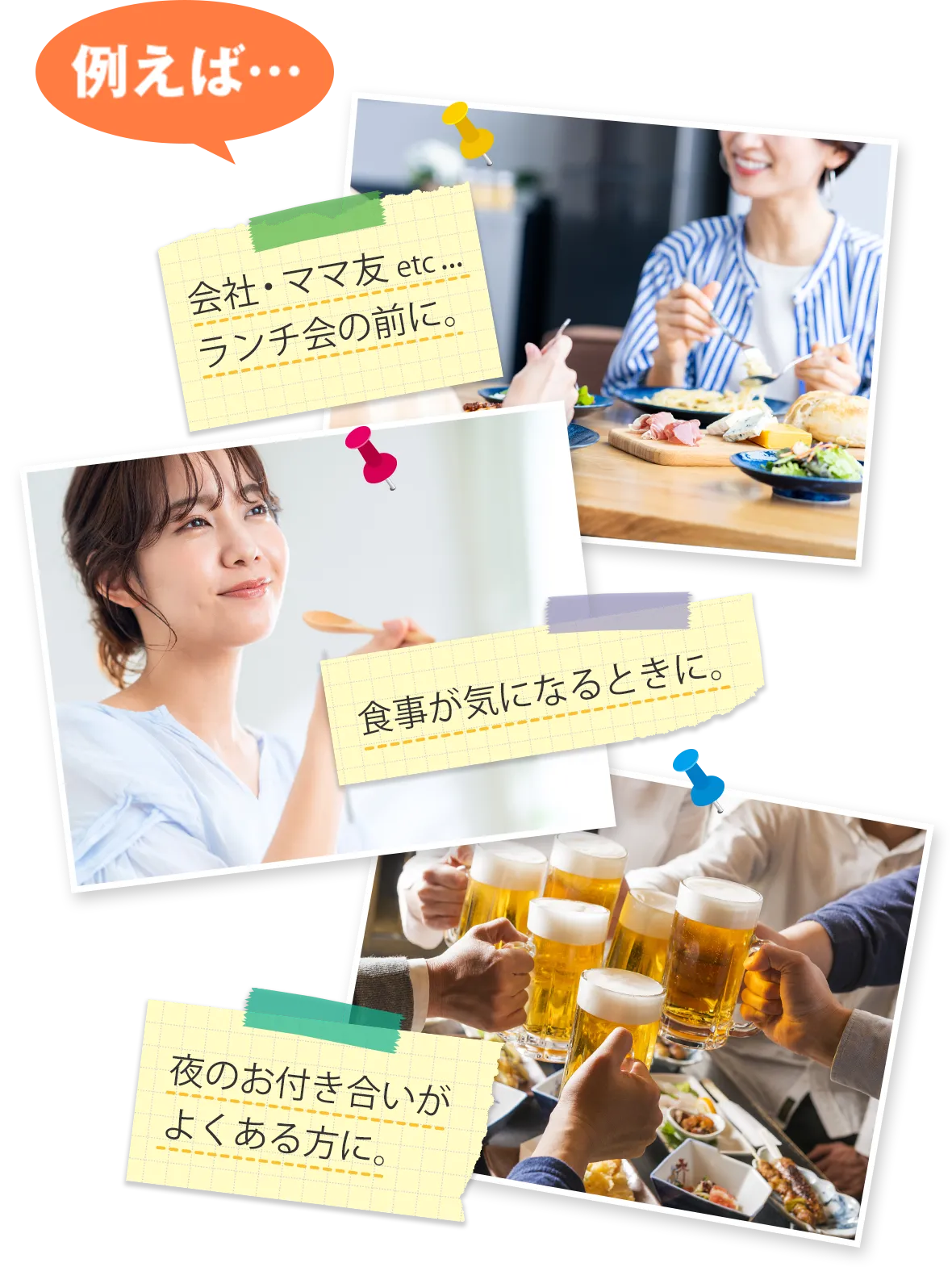 例えば… 会社・ママ友 etc...ランチ会の前に。 食事が気になるときに。 夜のお付き合いがよくある方に。