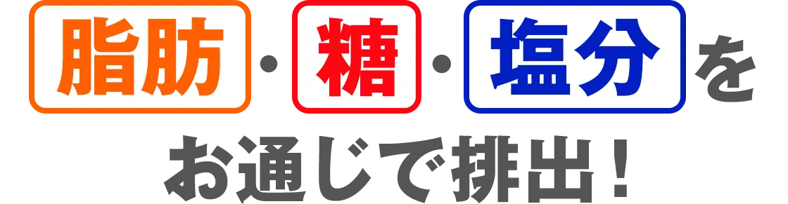 脂肪・糖・塩分を お通じで排出！