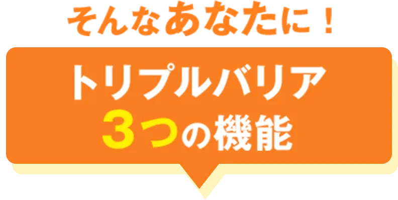 そんなあなたに！トリプルバリア３つの機能