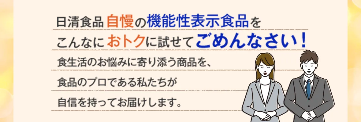 日清食品自慢機能性表示食品をこんなにおトクに試せてごめんなさい! 食生活のお悩みに寄り添う商品を、食品のプロである私たちが自信を持ってお届けします。